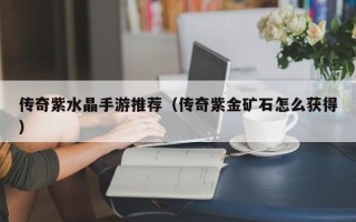 传奇紫水晶手游推荐（传奇紫金矿石怎么获得）