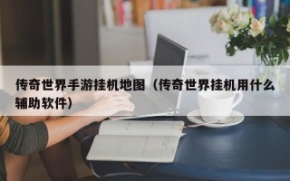 传奇世界手游挂机地图（传奇世界挂机用什么辅助软件）