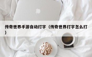 传奇世界手游自动打字（传奇世界打字怎么打）