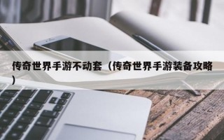 传奇世界手游不动套（传奇世界手游装备攻略）
