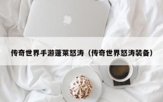 传奇世界手游蓬莱怒涛（传奇世界怒涛装备）