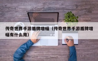 传奇世界手游盾牌增幅（传奇世界手游盾牌增幅有什么用）