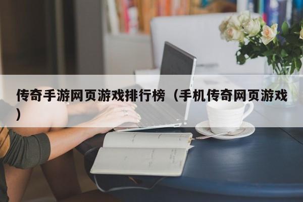 传奇手游网页游戏排行榜（手机传奇网页游戏）-第1张图片-传奇手游发布网