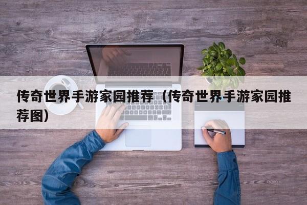 传奇世界手游家园推荐（传奇世界手游家园推荐图）-第1张图片-传奇手游发布网