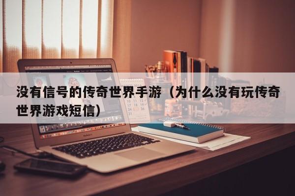 没有信号的传奇世界手游（为什么没有玩传奇世界游戏短信）-第1张图片-传奇手游发布网