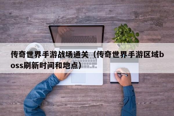传奇世界手游战场通关（传奇世界手游区域boss刷新时间和地点）-第1张图片-传奇手游发布网