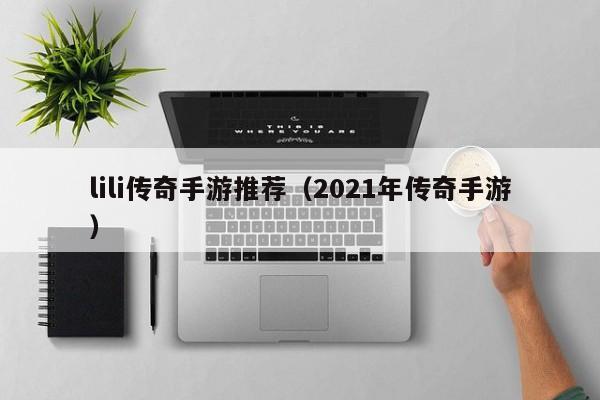 lili传奇手游推荐（2021年传奇手游）-第1张图片-传奇手游发布网