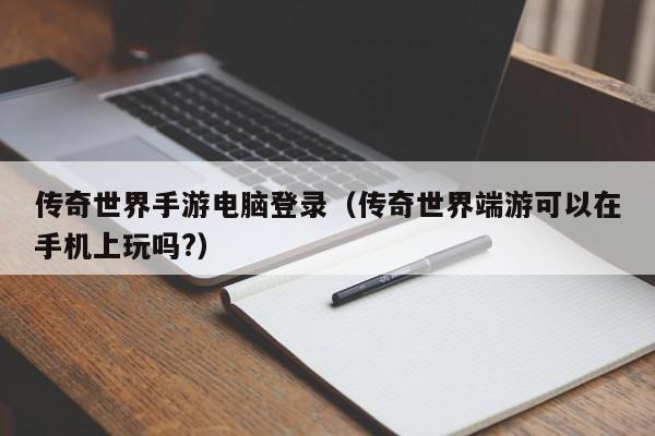 传奇世界手游电脑登录（传奇世界端游可以在手机上玩吗?）-第1张图片-传奇手游发布网