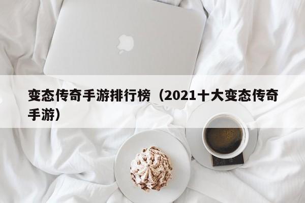 变态传奇手游排行榜（2021十大变态传奇手游）-第1张图片-传奇手游发布网